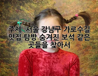 주제:  서울 강남구 가로수길 맛집 탐방: 숨겨진 보석 같은 곳들을 찾아서